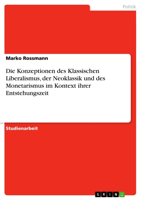 Die Konzeptionen Des Klassischen Liberalismus, Der Neoklassik Und Des Monetarismus Im Kontext Ihrer Entstehungszeit - Marko Rossmann