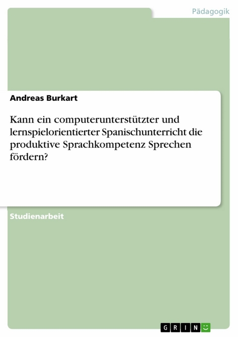 Kann ein computerunterstützter und lernspielorientierter Spanischunterricht die produktive Sprachkompetenz Sprechen fördern? - Andreas Burkart