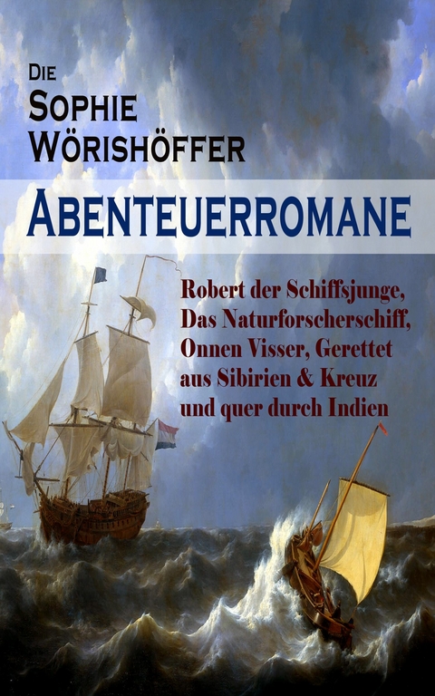 Die Sophie Wörishöffer-Abenteuerromane: Robert der Schiffsjunge, Das Naturforscherschiff, Onnen Visser, Gerettet aus Sibirien & Kreuz und quer durch Indien - Sophie Wörishöffer