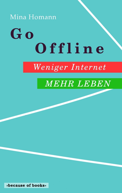 Go Offline: Weniger Internet - Mehr Leben - Mina Homann