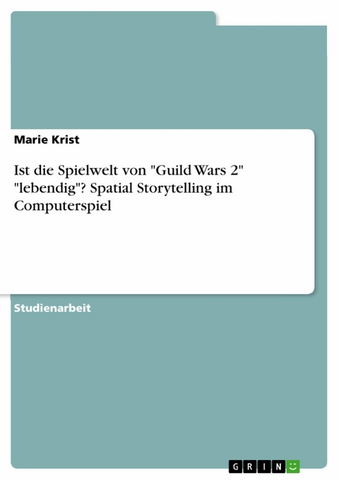 Ist die Spielwelt von "Guild Wars 2" "lebendig"? Spatial Storytelling im Computerspiel - Marie Krist