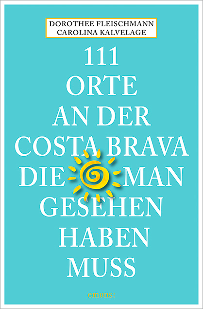 111 Orte an der Costa Brava, die man gesehen haben muss - Dorothee Fleischmann, Carolina Kalvelage