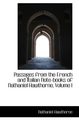 Passages from the French and Italian Note-Books of Nathaniel Hawthorne, Volume I - Nathaniel Hawthorne