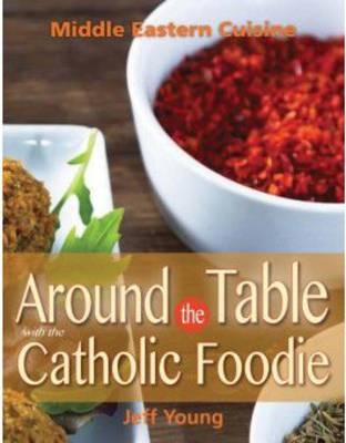 Around the Table with the Catholic Foodie: Middle Eastern Cuisine - J. Young