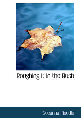 Roughing it in the Bush - Susanna Moodie