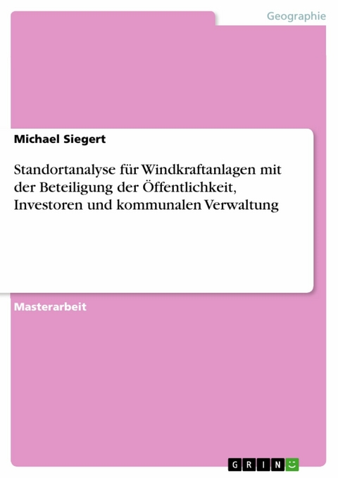 Standortanalyse für Windkraftanlagen mit der Beteiligung der Öffentlichkeit, Investoren und kommunalen Verwaltung -  Michael Siegert