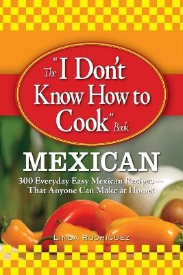 The "I Don't Know How to Cook" Book: Mexican - Linda Rodriquez