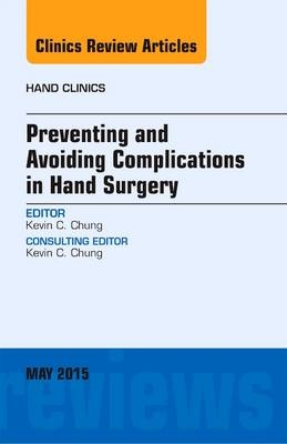 Preventing and Avoiding Complications in Hand Surgery, An Issue of Hand Clinics - Kevin C. Chung