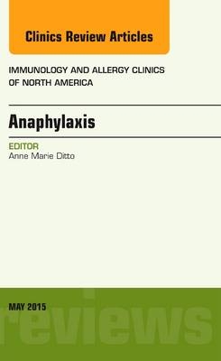 Anaphylaxis, An Issue of Immunology and Allergy Clinics of North America - Anne Marie Ditto