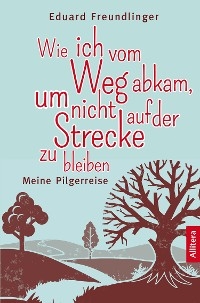 Wie ich vom Weg abkam, um nicht auf der Strecke zu bleiben - Eduard Freundlinger