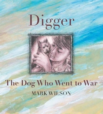 Digger: The Dog Who Went To War - Mark Wilson
