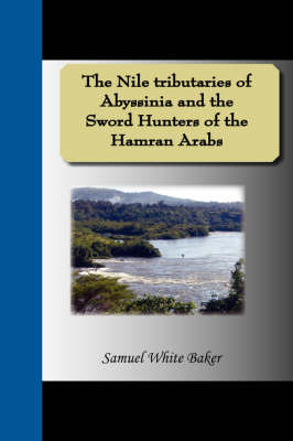 The Nile Tributaries of Abyssinia and the Sword Hunters of the Hamran Arabs - Sir Samuel White Baker