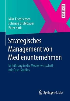 Strategisches Management von Medienunternehmen - Mike Friedrichsen, Johanna Grüblbauer, Peter Haric