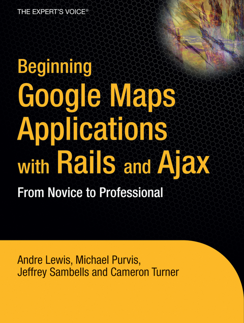 Beginning Google Maps Applications with Rails and Ajax - Andre Lewis, Cameron Turner, Jeffrey Sambells, Michael Purvis