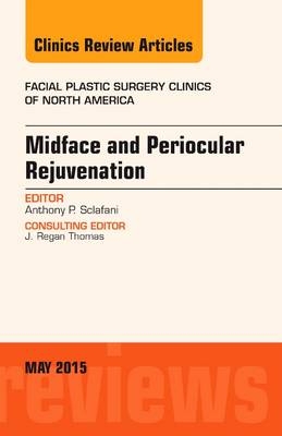 Midface and Periocular Rejuvenation, An Issue of Facial Plastic Surgery Clinics of North America - Anthony P. Sclafani