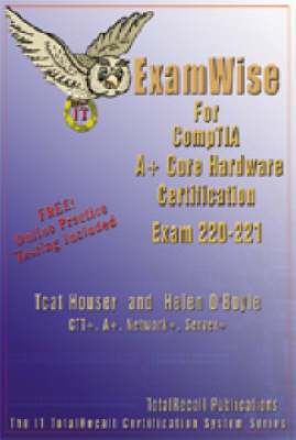 Examwise for CompTIA A+ Core Hardware Exam 220-221 (with Online Exam) - Tcat Houser, Helen O'Boyle