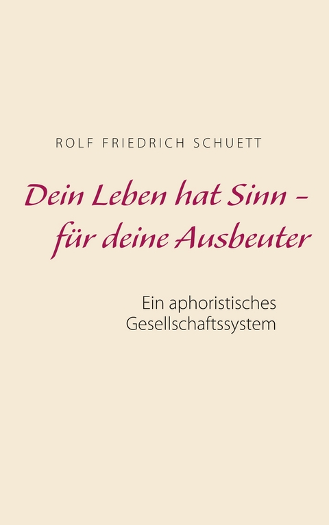Dein Leben hat Sinn  -  für deine Ausbeuter - Rolf Friedrich Schuett