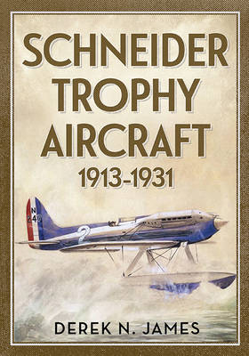 Schneider Trophy Aircraft 1913-1931 -  Derek N. James