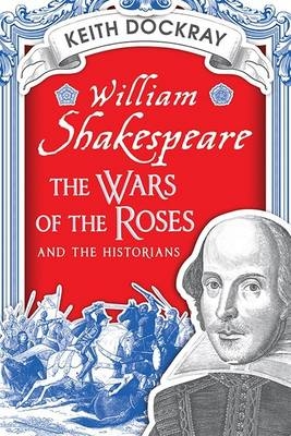 William Shakespeare, the Wars of the Roses and the Historians -  Keith Dockray