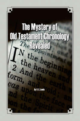 The Mystery of Old Testament Chronology Revealed - V C Lewis