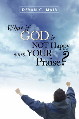What If God Is Not Happy With Your Praise? - Devan C Mair