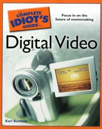 The Complete Idiot's Guide to Digital Video - Karl Bardosh