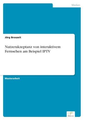 Nutzerakzeptanz von interaktivem Fernsehen am Beispiel IPTV - Jörg Broszeit