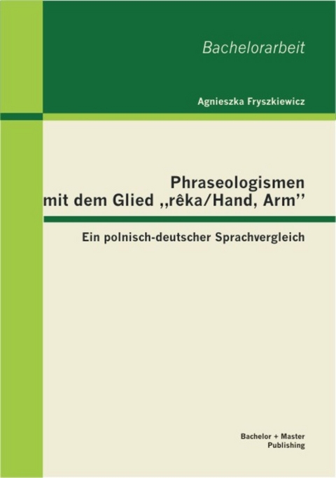 Phraseologismen mit dem Glied 'r?ka/Hand, Arm': Ein polnisch-deutscher Sprachvergleich -  Agnieszka Fryszkiewicz