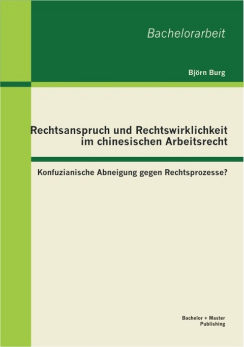 Rechtsanspruch und Rechtswirklichkeit im chinesischen Arbeitsrecht: Konfuzianische Abneigung gegen Rechtsprozesse? -  Björn Burg