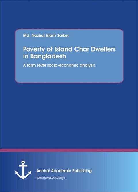 Poverty of Island Char Dwellers in Bangladesh. A farm level socio-economic analysis -  Md. Nazirul Islam Sarker