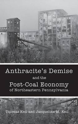 Anthracite's Demise and the Post-Coal Economy of Northeastern Pennsylvania - Thomas Keil, Jacqueline M. Keil