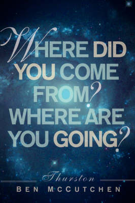 Where Did You Come From? And Where Are You Going? - Thurston Ben McCutchen