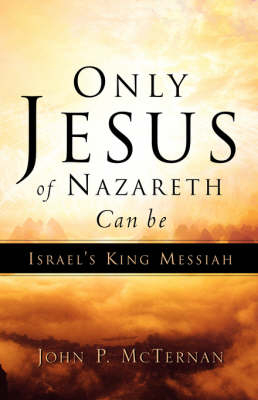 Only Jesus of Nazareth Can Be Israel's King Messiah - John P McTernan