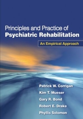 Principles and Practice of Psychiatric Rehabilitation, First Edition - Patrick W. Corrigan, Kim T. Mueser, Gary R. Bond, Robert E. Drake, Phyllis Solomon