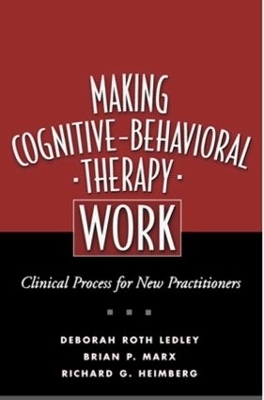 Making Cognitive-Behavioral Therapy Work, First Edition - Deborah Roth Ledley, Brian P. Marx, Richard G. Heimberg