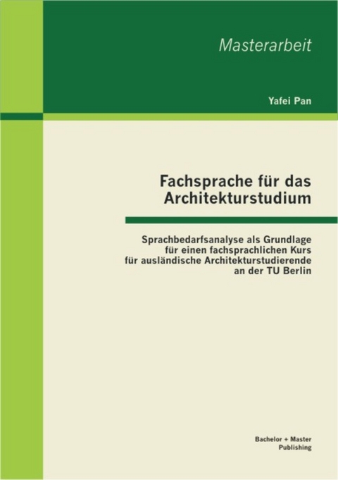 Fachsprache für das Architekturstudium: Sprachbedarfsanalyse als Grundlage für einen fachsprachlichen Kurs für ausländische Architekturstudierende an der TU Berlin -  Yafei Pan