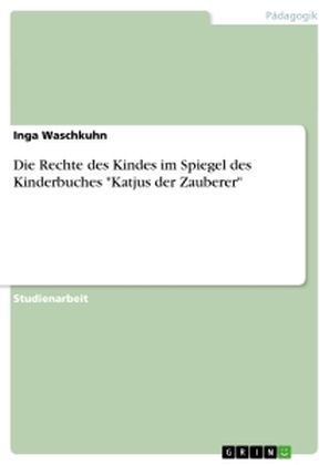 Die Rechte des Kindes im Spiegel des Kinderbuches "Katjus der Zauberer" - Inga Waschkuhn