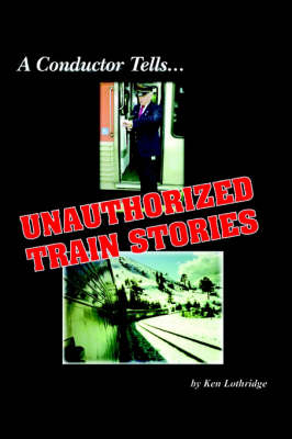 A Conductor Tells... Unauthorized Train Stories - Ken Lothridge