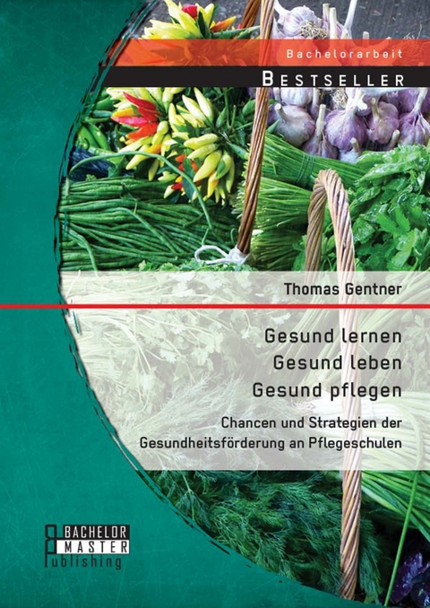 Gesund lernen - gesund leben - gesund pflegen: Chancen und Strategien der Gesundheitsförderung an Pflegeschulen -  Thomas Gentner