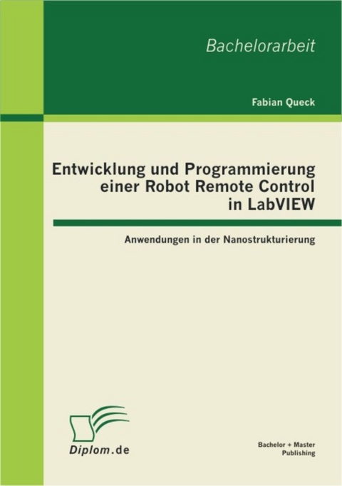 Entwicklung und Programmierung einer Robot Remote Control in LabVIEW: Anwendungen in der Nanostrukturierung -  Fabian Queck