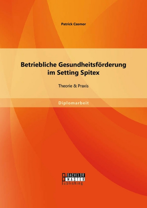 Betriebliche Gesundheitsförderung im Setting Spitex: Theorie & Praxis -  Patrick Csomor