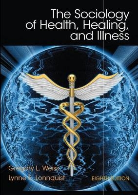 The Sociology of Health, Healing, and Illness - Gregory L. Weiss, Lynne E. Lonnquist