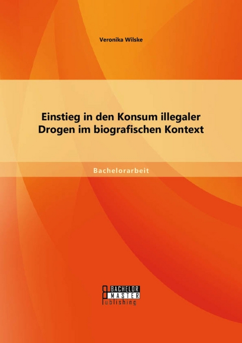 Einstieg in den Konsum illegaler Drogen im biografischen Kontext -  Veronika Wilske