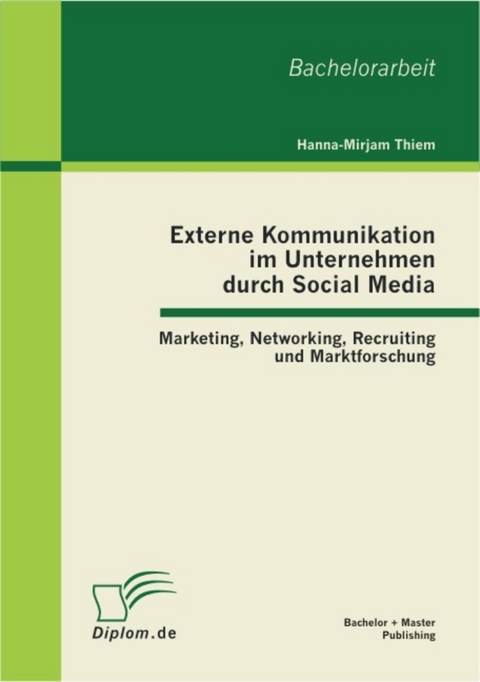 Externe Kommunikation im Unternehmen durch Social Media: Marketing, Networking, Recruiting und Marktforschung -  Hanna-Mirjam Thiem