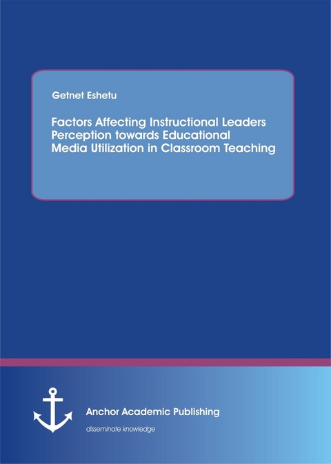 Factors Affecting Instructional Leaders Perception towards Educational Media Utilization in Classroom Teaching -  Getnet Eshetu