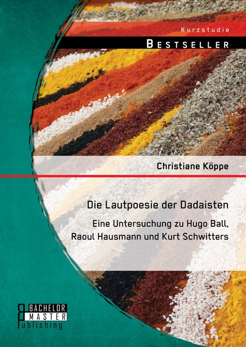 Die Lautpoesie der Dadaisten: Eine Untersuchung zu Hugo Ball, Raoul Hausmann und Kurt Schwitters -  Christiane Köppe