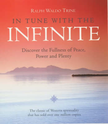 In Tune with the Infinite, or, Fullness of Peace, Power and Plenty - Ralph Waldo Trine