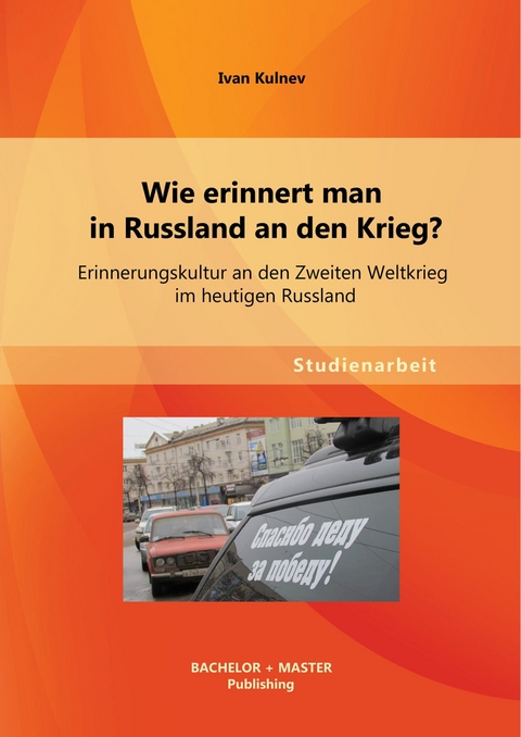 Wie erinnert man in Russland an den Krieg? Erinnerungskultur an den Zweiten Weltkrieg im heutigen Russland -  Ivan Kulnev