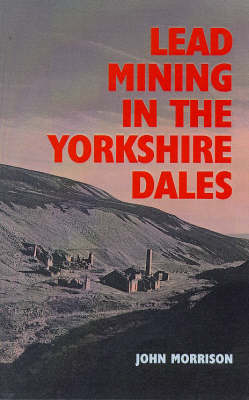 Lead Mining in the Yorkshire Dales - John Morrison