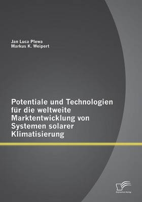 Potentiale und Technologien für die weltweite Marktentwicklung von Systemen solarer Klimatisierung - Jan Luca Plewa, Markus K. Weipert
